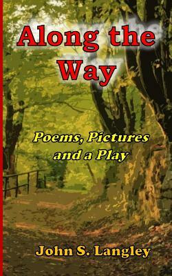 Along the Way - Poetry, Pictures and a Play: Poetry Collection No.5 by John S. Langley