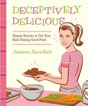Deceptively Delicious: Simple Secrets to Get Your Kids Eating Good Food by Jessica Seinfeld