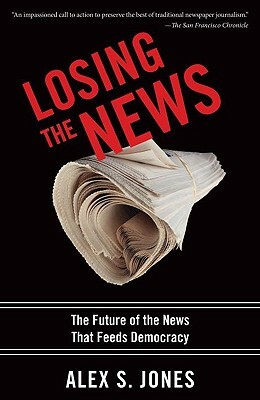 Losing the News: The Future of the News That Feeds Democracy by Alex Jones