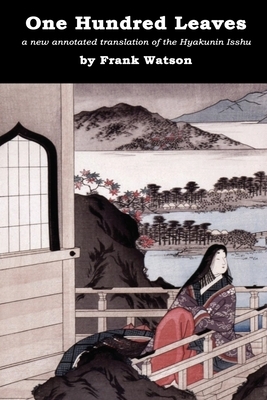 One Hundred Leaves: A new annotated translation of the Hyakunin Isshu by Frank Watson