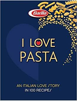 I LOVE Pasta: A long Love Story in 120 Recipes by Academia Barilla