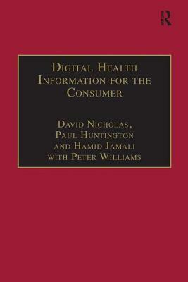 Digital Health Information for the Consumer: Evidence and Policy Implications by David Nicholas, Peter Williams, Paul Huntington