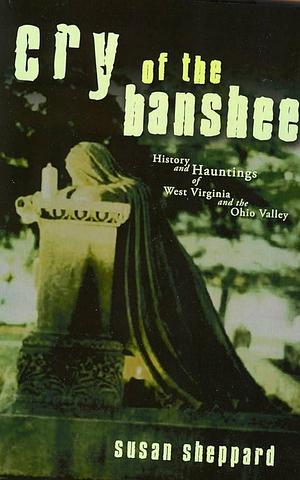 Cry of the Banshee: History and Hauntings of West Virginia and the Ohio Valley by Susan Sheppard