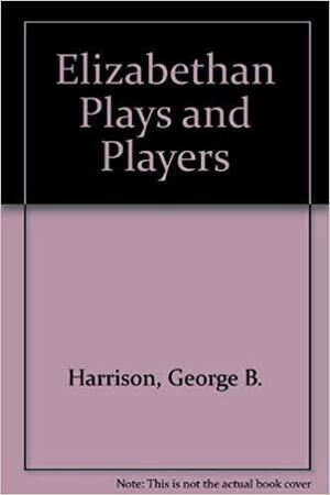 Elizabethan Plays and Players by G.B. Harrison