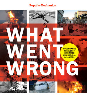 Popular Mechanics What Went Wrong: Investigating the Worst Man-made and Natural Disasters by Popular Mechanics Magazine, William Hayes