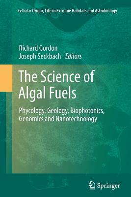 The Science of Algal Fuels: Phycology, Geology, Biophotonics, Genomics and Nanotechnology by 