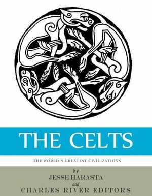 The World's Greatest Civilizations: The History and Culture of the Celts by Charles River Editors, Jesse Harasta