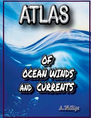 Atlas of Ocean Winds & Currents by A. Phillips