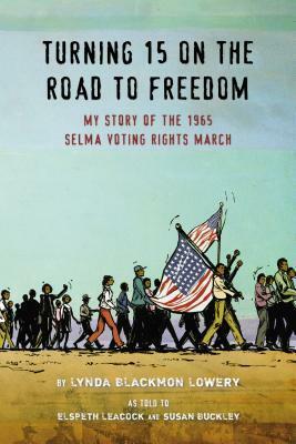 Turning 15 on the Road to Freedom: My Story of the Selma Voting Rights March by Lynda Blackmon Lowery, Elspeth Leacock, P.J. Loughran, Susan Buckley