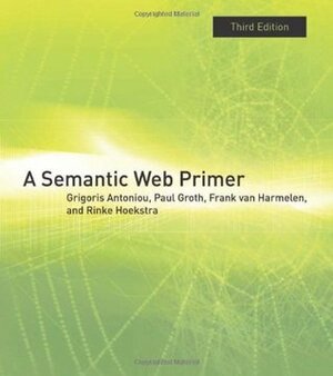A Semantic Web Primer (Information Systems) by Frank van Harmelen, Rinke Hoekstra, Grigoris Antoniou, Paul Groth