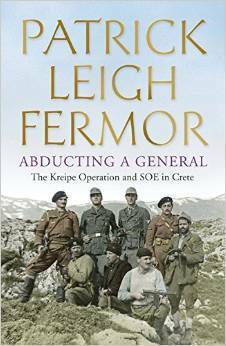 Abducting a General: The Kreipe Operation and SOE in Crete by Patrick Leigh Fermor