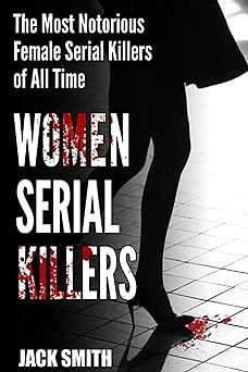 Women Serial Killers: The Most Notorious Female Serial Killers Of All Time by Jack Smith