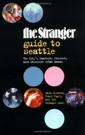 The Stranger Guide to Seattle by Paula Gilovich, The Stranger, Traci Vogel