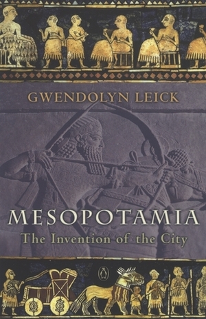 Mesopotamia: The Invention of the City by Gwendolyn Leick