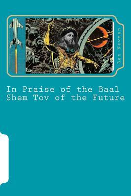 In Praise of the Baal Shem Tov of the Future: A Book of Future Legends by Ben Newman