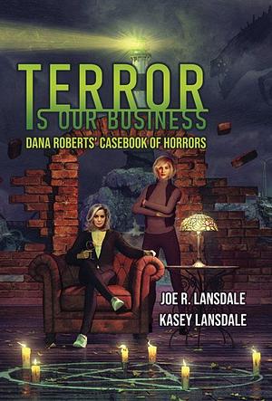 Terror is Our Business: Dana Roberts' Casebook of Horrors by Joe R. Lansdale, Kasey Lansdale