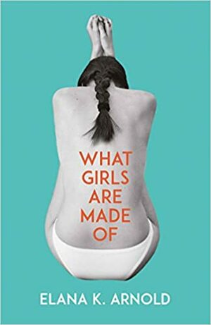 What Girls Are Made Of by Elana K. Arnold