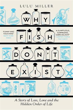 Why Fish Don't Exist: A Story of Loss, Love and the Hidden Order of Life by Lulu Miller