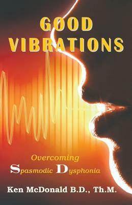 Good Vibrations: Overcoming Spasmodic Dysphonia by Ken McDonald