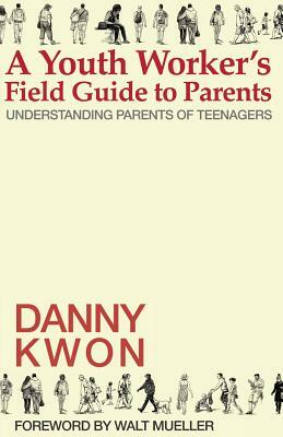 A Youth Worker's Field Guide to Parents: Understanding Parents of Teenagers by Danny Kwon