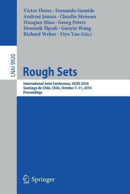 Rough Sets: International Joint Conference, IJCRS 2016, Santiago de Chile, Chile, October 7-11, 2016, Proceedings by Yiyu Yao, Richard Weber, Dominik L Zak, Claudio Meneses, Guoyin Wang, Duoqian Miao, Victor Flores, Georg Peters, Andrzej Janusz, Fernando Gomide