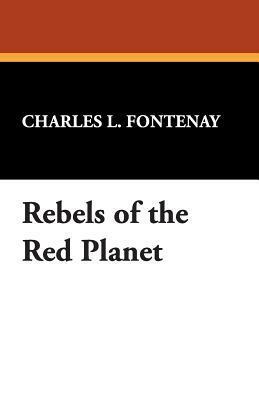 Rebels of the Red Planet by Charles L. Fontenay