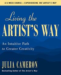 Living the Artist's Way: An Intuitive Path to Greater Creativity by Julia Cameron