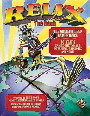 Relix, the Book: The Grateful Dead Experience: 30 Years of Mind-Melting Art, Interviews, Anecdotes and More! by Dennis McNally, Lee Abraham