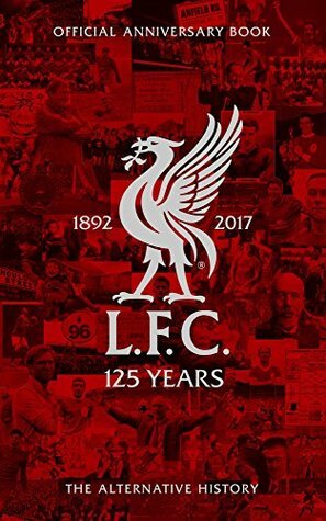 LFC 125: The Alternative History: Official Liverpool Football Club Anniversary Book by John Hynes, David Cottrell, Trinity Mirror Sport Media, Chris McLoughlin, Michael McGuinness, William Hughes