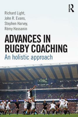 Advances in Rugby Coaching: An Holistic Approach by John R. Evans, Richard Light, Stephen Harvey