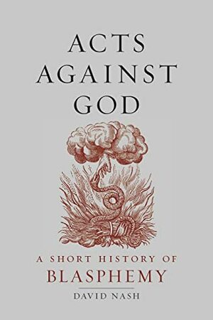 Acts Against God: A Short History of Blasphemy by David Nash