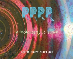 Pppp: A Photopoetry Collection by Bartholomew Aloiscious