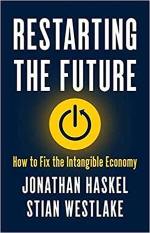 Restarting the Future: How to Fix the Intangible Economy by Stian Westlake, Jonathan Haskel