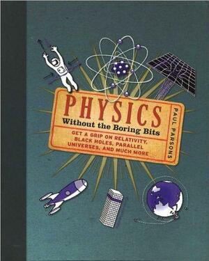 Physics: Without the Boring Bits by Paul Parsons