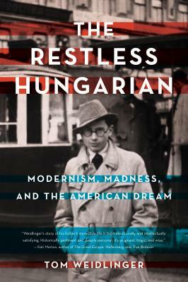 The Restless Hungarian: Modernism, Madness, and the American Dream by Tom Weidlinger