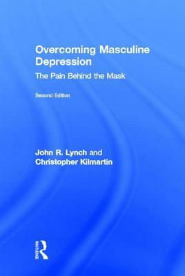 Overcoming Masculine Depression: The Pain Behind the Mask by John Lynch, Christopher Kilmartin, John R. Lynch