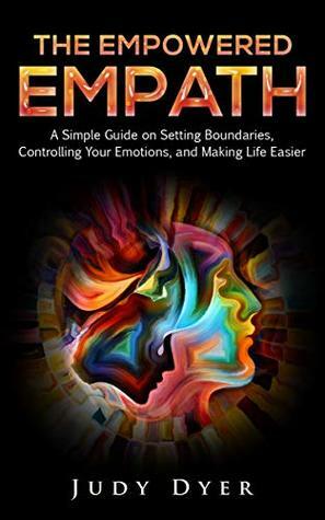 The Empowered Empath: A Simple Guide on Setting Boundaries, Controlling Your Emotions, and Making Life Easier by Judy Dyer