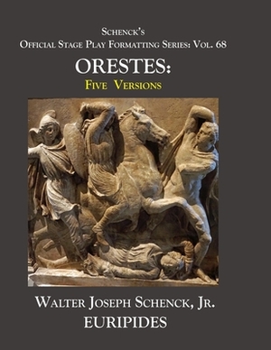 Schenck's Official Stage Play Formatting Series: Vol. 68 Euripides' ORTESES: Five Versions by Walter Joseph Schenck