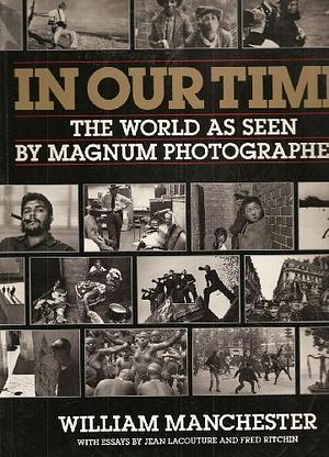 In Our Time: The World as Seen by Magnum Photographers by William Manchester