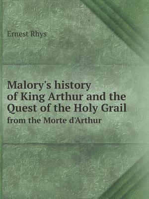 Malory's History of King Arthur and the Quest of the Holy Grail from the Morte d'Arthur by Ernest Rhys