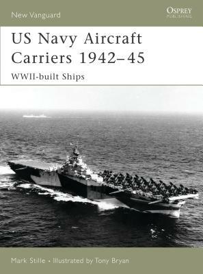 US Navy Aircraft Carriers 1942-45: Wwii-Built Ships by Mark Stille