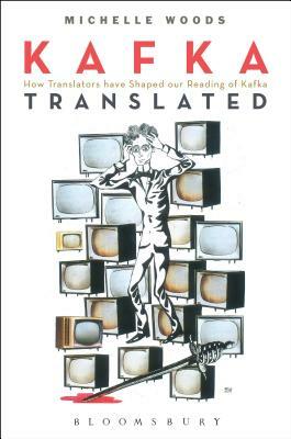 Kafka Translated: How Translators Have Shaped Our Reading of Kafka by Michelle Woods