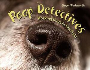 Poop Detectives: Working Dogs in the Field by Ginger Wadsworth