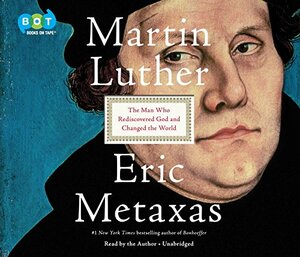 Martin Luther: The Man Who Rediscovered God and Changed the World by Eric Metaxas
