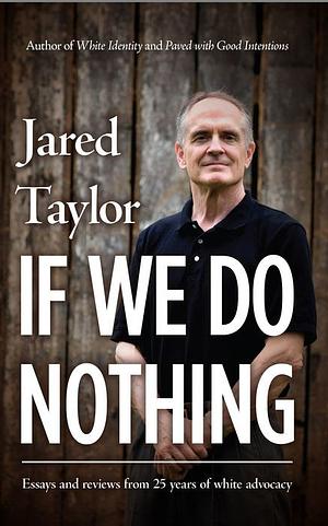 If We Do Nothing: Essays and Reviews from 25 Years of White Advocacy by Jared Taylor