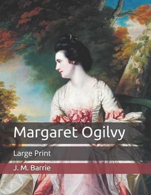 Margaret Ogilvy: Large Print by J.M. Barrie