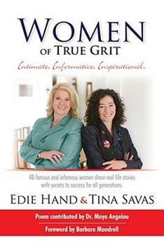 Women of True Grit: Intimate, Informative, Inspirational: 40 Famous and Infamous Women Share Real Life Stories with Secrets to Success for All Generations by Edie Hand, Tina Savas