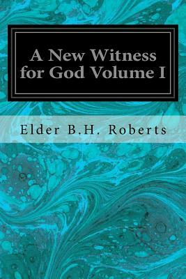 A New Witness for God Volume I by Elder B. H. Roberts