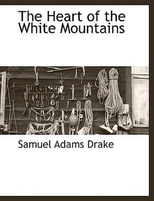 The Heart of the White Mountains by Samuel Adams Drake