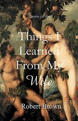 Things I Learned From My Wife by Robert Brown